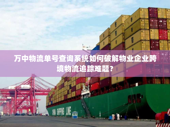 万中物流单号查询系统如何破解物业企业跨境物流追踪难题? 万中物流单号查询系统如何破解物业企业跨境物流追踪难题?
