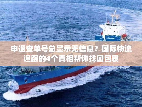 申通查单号总显示无信息？国际物流追踪的4个真相帮你找回包裹