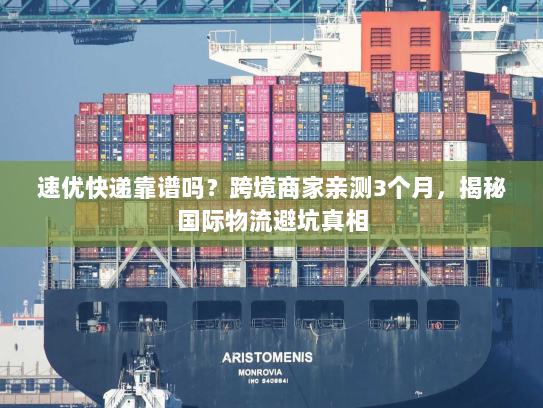 速优快递靠谱吗？跨境商家亲测3个月，揭秘国际物流避坑真相