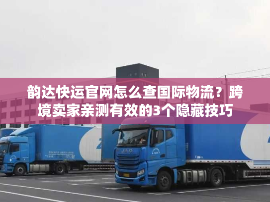 韵达快运官网怎么查国际物流?跨境卖家亲测有效的3个隐藏技巧 韵达快运官网怎么查国际物流?跨境卖家亲测有效的3个隐藏技巧