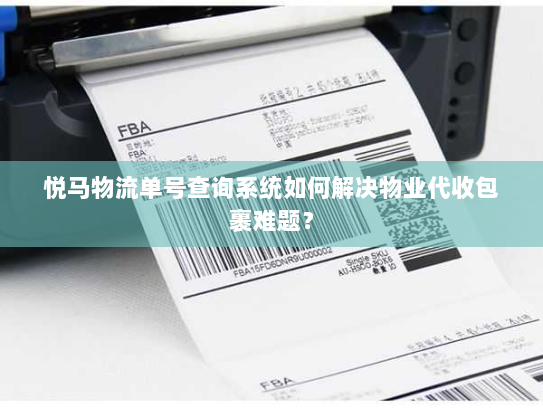 悦马物流单号查询系统如何解决物业代收包裹难题? 悦马物流单号查询系统如何解决物业代收包裹难题?