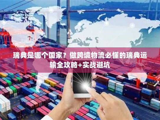 瑞典是哪个国家？做跨境物流必懂的瑞典运输全攻略+实战避坑