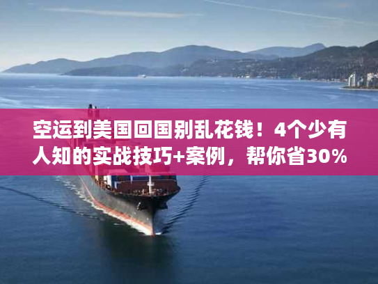 空运到美国回国别乱花钱!4个少有人知的实战技巧+案例,帮你省30%成本还提速 空运到美国回国别乱花钱!4个少有人知的实战技巧+案例,帮你省30%成本还提速