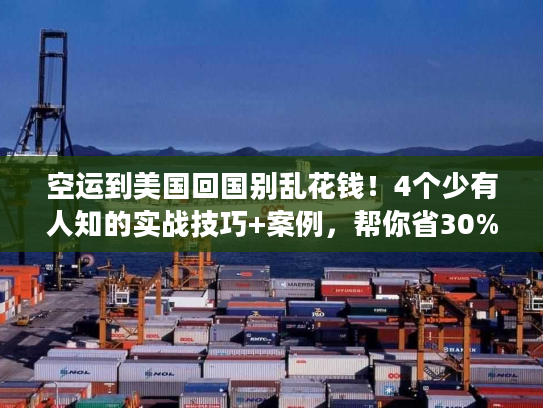空运到美国回国别乱花钱!4个少有人知的实战技巧+案例,帮你省30%成本还提速 空运到美国回国别乱花钱!4个少有人知的实战技巧+案例,帮你省30%成本还提速
