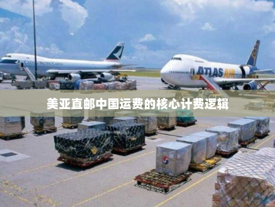 美亚直邮中国运费的核心计费逻辑