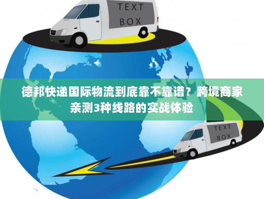 德邦快递国际物流到底靠不靠谱？跨境商家亲测3种线路的实战体验
