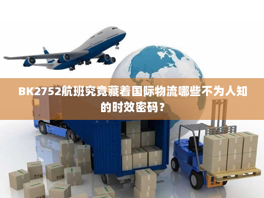 BK2752航班究竟藏着国际物流哪些不为人知的时效密码？