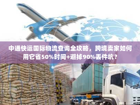中通快运国际物流查询全攻略，跨境卖家如何用它省50%时间+避掉90%丢件坑？
