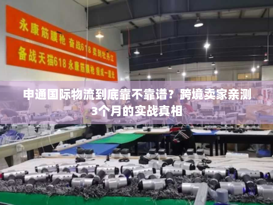 申通国际物流到底靠不靠谱？跨境卖家亲测3个月的实战真相