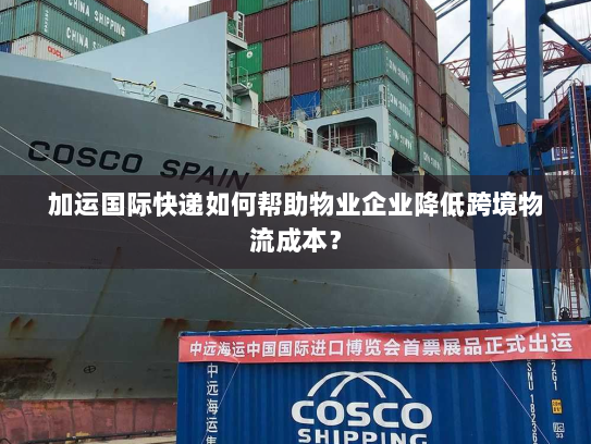 加运国际快递如何帮助物业企业降低跨境物流成本? 加运国际快递如何帮助物业企业降低跨境物流成本?