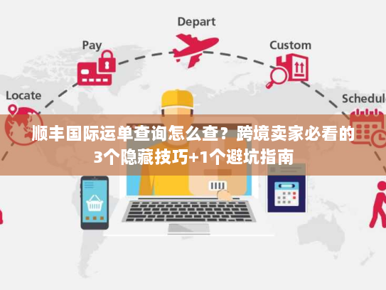 顺丰国际运单查询怎么查？跨境卖家必看的3个隐藏技巧+1个避坑指南