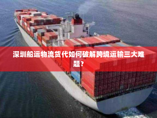深圳船运物流货代如何破解跨境运输三大难题? 深圳船运物流货代如何破解跨境运输三大难题?