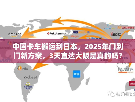 中国卡车搬运到日本，2025年门到门新方案，3天直达大阪是真的吗？
