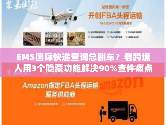 EMS国际快递查询总翻车？老跨境人用3个隐藏功能解决90%查件痛点