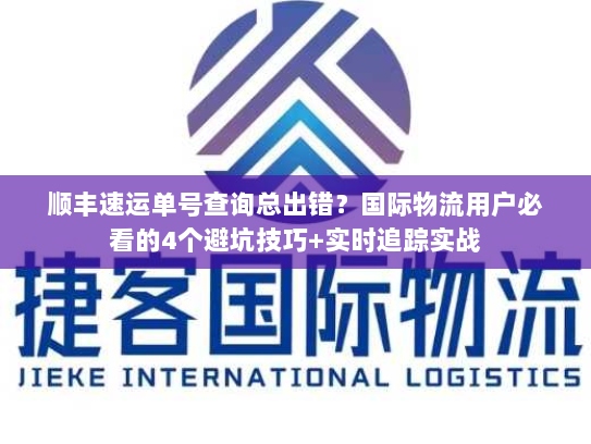 顺丰速运单号查询总出错？国际物流用户必看的4个避坑技巧+实时追踪实战