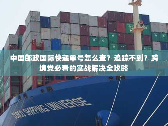 中国邮政国际快递单号怎么查？追踪不到？跨境党必看的实战解决全攻略