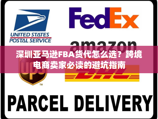 深圳亚马逊FBA货代怎么选？跨境电商卖家必读的避坑指南