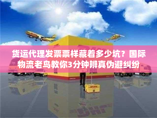 货运代理发票票样藏着多少坑？国际物流老鸟教你3分钟辨真伪避纠纷