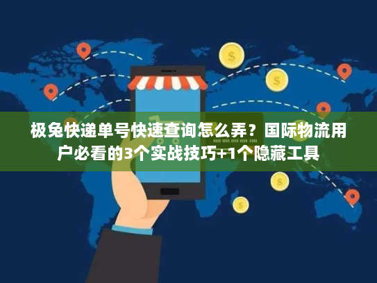极兔快递单号快速查询怎么弄？国际物流用户必看的3个实战技巧+1个隐藏工具
