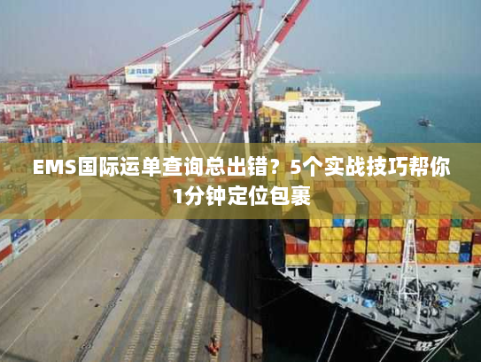 EMS国际运单查询总出错？5个实战技巧帮你1分钟定位包裹