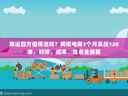 转运四方值得选吗？跨境电商3个月实战120单，时效、成本、售后全拆解