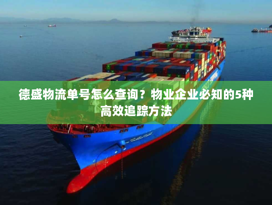 德盛物流单号怎么查询?物业企业必知的5种高效追踪方法 德盛物流单号怎么查询?物业企业必知的5种高效追踪方法
