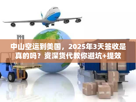 中山空运到美国，2025年3天签收是真的吗？资深货代教你避坑+提效