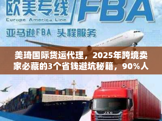 美琦国际货运代理，2025年跨境卖家必藏的3个省钱避坑秘籍，90%人没试过？