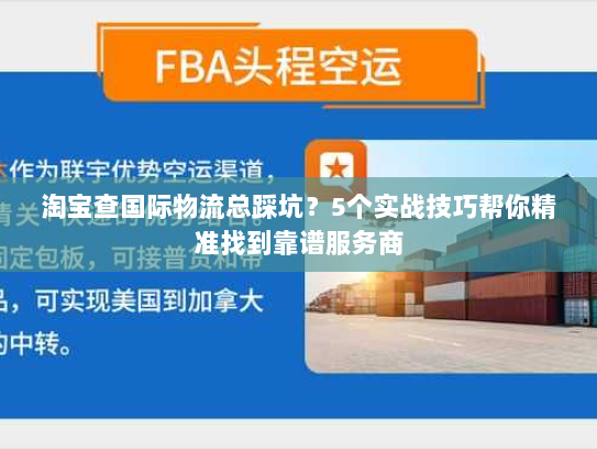 淘宝查国际物流总踩坑？5个实战技巧帮你精准找到靠谱服务商
