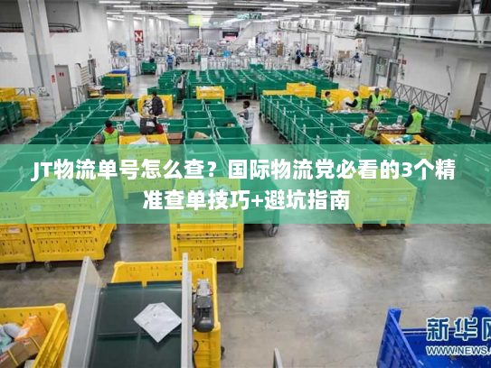 JT物流单号怎么查？国际物流党必看的3个精准查单技巧+避坑指南