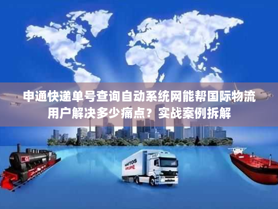 申通快递单号查询自动系统网能帮国际物流用户解决多少痛点?实战案例拆解 申通快递单号查询自动系统网能帮国际物流用户解决多少痛点?实战案例拆解