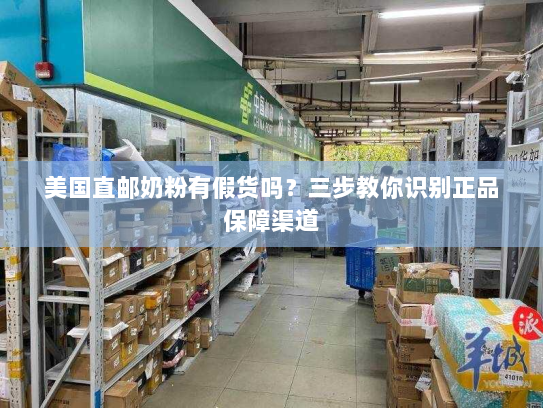 美国直邮奶粉有假货吗?三步教你识别正品保障渠道 美国直邮奶粉有假货吗?三步教你识别正品保障渠道