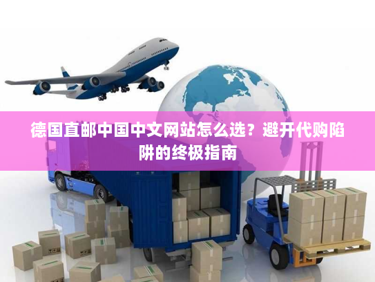 德国直邮中国中文网站怎么选?避开代购陷阱的终极指南 德国直邮中国中文网站怎么选?避开代购陷阱的终极指南