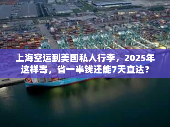 上海空运到美国私人行李，2025年这样寄，省一半钱还能7天直达？