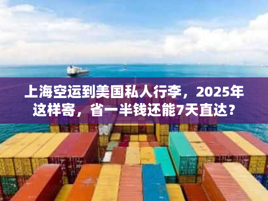 上海空运到美国私人行李，2025年这样寄，省一半钱还能7天直达？