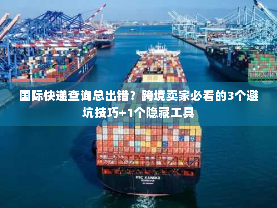 国际快递查询总出错？跨境卖家必看的3个避坑技巧+1个隐藏工具