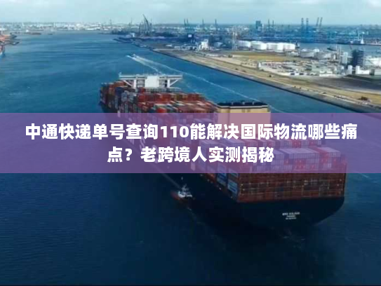 中通快递单号查询110能解决国际物流哪些痛点？老跨境人实测揭秘