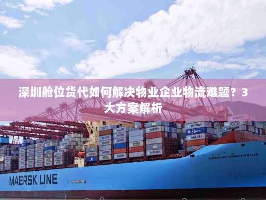 深圳舱位货代如何解决物业企业物流难题?3大方案解析 深圳舱位货代如何解决物业企业物流难题?3大方案解析