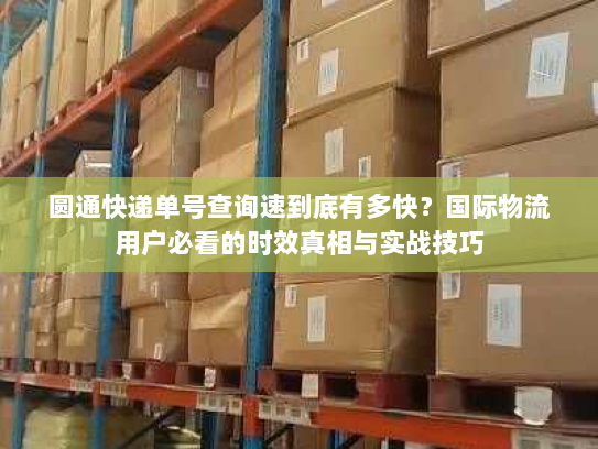 圆通快递单号查询速到底有多快？国际物流用户必看的时效真相与实战技巧