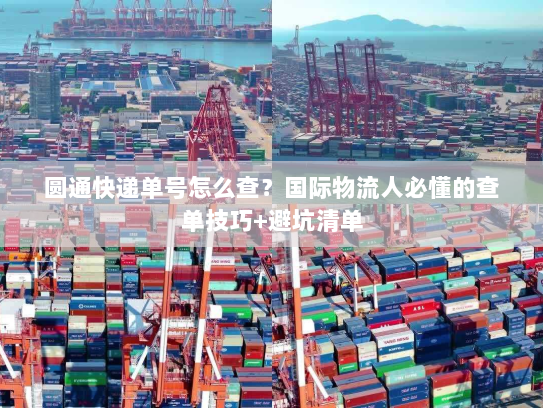 圆通快递单号怎么查？国际物流人必懂的查单技巧+避坑清单