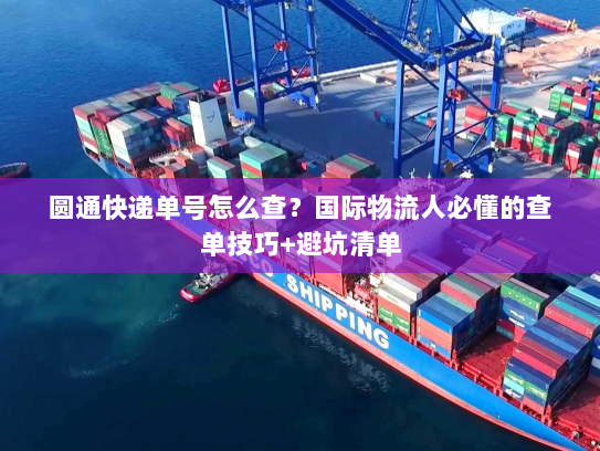 圆通快递单号怎么查？国际物流人必懂的查单技巧+避坑清单