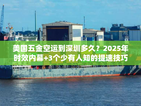 美国五金空运到深圳多久?2025年时效内幕+3个少有人知的提速技巧 美国五金空运到深圳多久?2025年时效内幕+3个少有人知的提速技巧