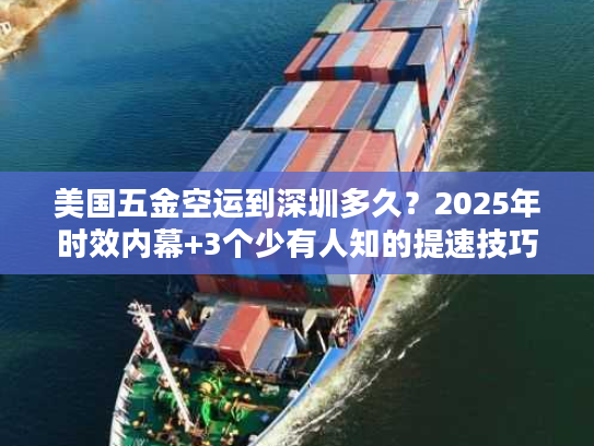美国五金空运到深圳多久?2025年时效内幕+3个少有人知的提速技巧 美国五金空运到深圳多久?2025年时效内幕+3个少有人知的提速技巧