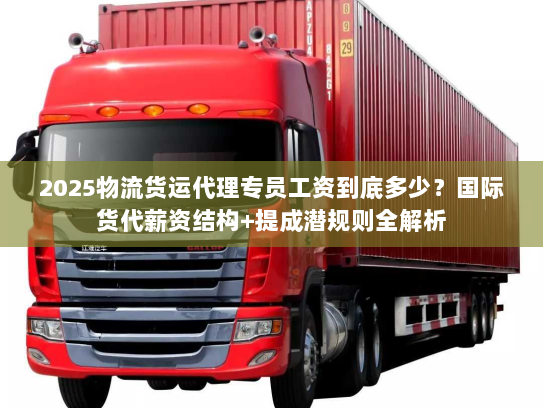 2025物流货运代理专员工资到底多少？国际货代薪资结构+提成潜规则全解析