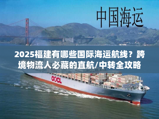 2025福建有哪些国际海运航线？跨境物流人必藏的直航/中转全攻略