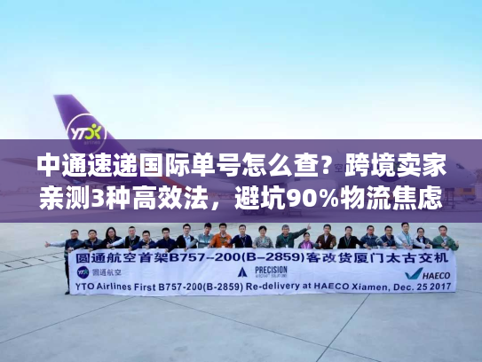 中通速递国际单号怎么查？跨境卖家亲测3种高效法，避坑90%物流焦虑