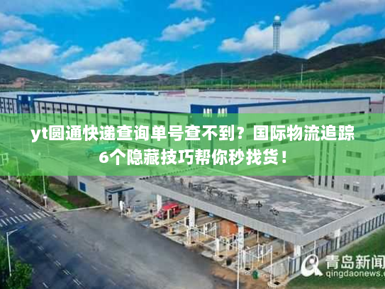yt圆通快递查询单号查不到？国际物流追踪6个隐藏技巧帮你秒找货！
