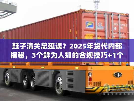 鞋子清关总延误？2025年货代内部揭秘，3个鲜为人知的合规技巧+1个成功案例
