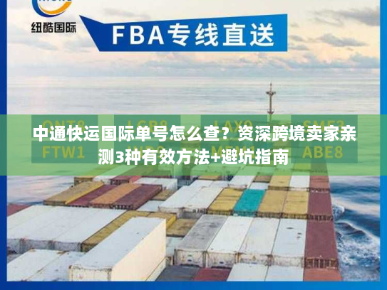 中通快运国际单号怎么查？资深跨境卖家亲测3种有效方法+避坑指南