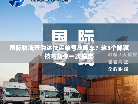 国际物流查韵达快运单号总翻车？这3个隐藏技巧帮你一次搞定